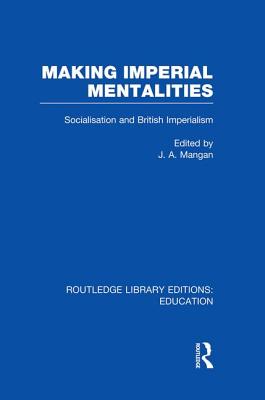 Making Imperial Mentalities: Socialisation and British Imperialism - Mangan, J (Editor)