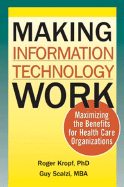 Making Information Technology Work: Maximizing the Benefits for Health Care Organizations - Kropf, Roger, PH.D., and Scalzi, Guy