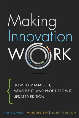 Making Innovation Work: How to Manage It, Measure It, and Profit from It, Updated Edition - Davila, Tony, and Epstein, Marc, and Shelton, Robert
