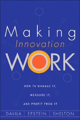 Making Innovation Work: How to Manage It, Measure It, and Profit from It - Davila, Tony, and Shelton, Robert, and Epstein, Marc J