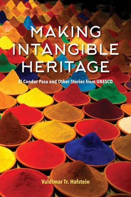 Making Intangible Heritage: El Condor Pasa and Other Stories from UNESCO - Hafstein, Valdimar