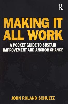 Making It All Work: A Pocket Guide to Sustain Improvement And Anchor Change - Schultz, John