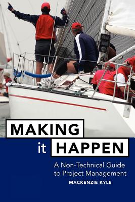 Making It Happen: A Non-Technical Guide to Project Management - Kyle, MacKenzie