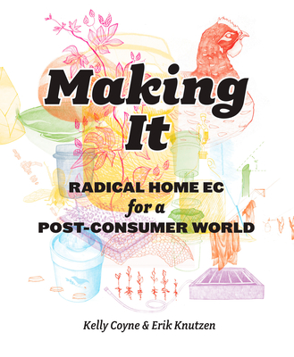 Making It: Radical Home Ec for a Post-Consumer World - Coyne, Kelly, and Erik, Knutzen