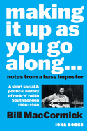 Making it up as you go along: Notes from a Bass Impostor or A Short Social & Political History of Rock 'n' Roll in South London, 1966 -1980