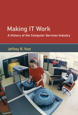 Making It Work: A History of the Computer Services Industry - Yost, Jeffrey R