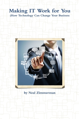 Making IT Work for You (How Technology Can Change Your Business) - Zimmerman, Neal