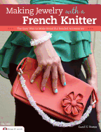 Making Jewelry with a French Knitter: The Easy Way to Make Beautiful Beaded Accessories