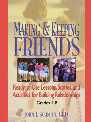 Making & Keeping Friends: Ready-To-Use Lessons, Stories, and Activities for Building Relationships, Grades 4-8 - Schmidt, John J