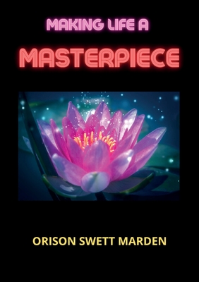 Making Life A Masterpiece - Marden, Orison Swett