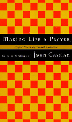 Making Life a Prayer: Selected Writings - Cassian, John, and Jones, Timothy K (Editor), and Beasley-Topliffe, Keith (Adapted by)