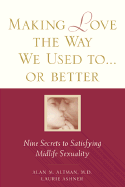 Making Love the Way We Used To...or Better: Nine Secrets to Satisfying Midlife Sexuality - Altman, Alan M, M.D., and Ashner, Laurie