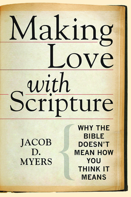 Making Love with Scripture: Why the Bible Doesnt Mean How You Think It Means - Myers, Jacob D