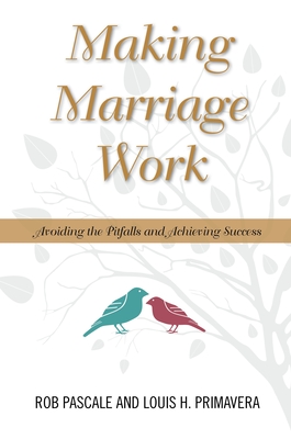 Making Marriage Work: Avoiding the Pitfalls and Achieving Success - Pascale, Rob, and Primavera, Louis H, PhD