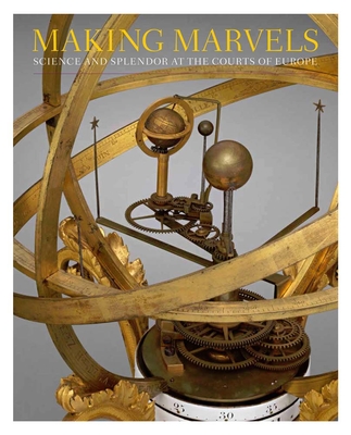 Making Marvels: Science and Splendor at the Courts of Europe - Koeppe, Wolfram (Editor), and Andrews, Noam (Contributions by), and Bayer, Florian (Contributions by)