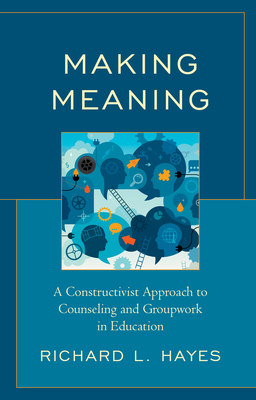 Making Meaning: A Constructivist Approach to Counseling and Group Work in Education - Hayes, Richard L