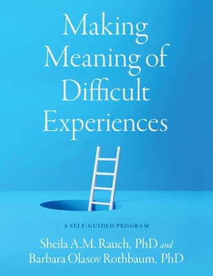 Making Meaning of Difficult Experiences: A Self-Guided Program - Rauch, Sheila A M, and Rothbaum, Barbara Olasov