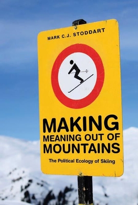 Making Meaning Out of Mountains: The Political Ecology of Skiing - Stoddart, Mark C J