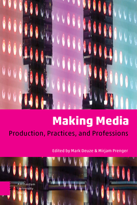 Making Media: Production, Practices, and Professions - Deuze, Mark (Editor), and Prenger, Mirjam (Editor)