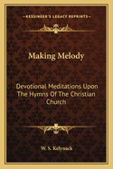 Making Melody: Devotional Meditations Upon The Hymns Of The Christian Church