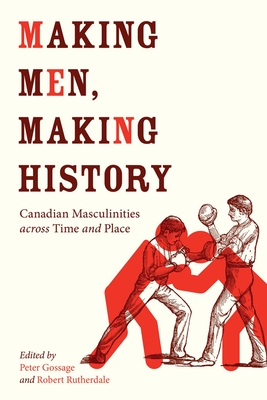 Making Men, Making History: Canadian Masculinities Across Time and Place - Gossage, Peter (Editor)