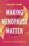 Making Menopause Matter: The Essential Guide to What You Need to Know and Why