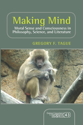 Making Mind: Moral Sense and Consciousness in Philosophy, Science, and Literature - Tague, Gregory F