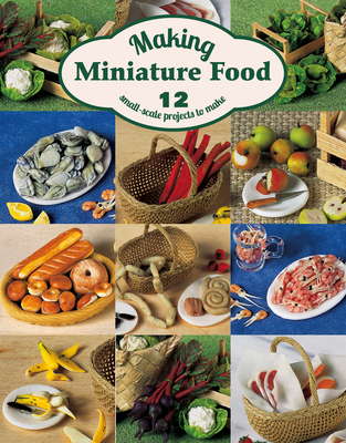 Making Miniature Food: 12 Small-Scale Projects to Make - Scarr, Angie
