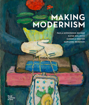 Making Modernism: Paula Modersohn-Becker, Kthe Kollwitz, Gabriele Mnter and Marianne Werefkin - Price, Dorothy (Text by), and Behr, Shulamith (Text by), and Joffe, Chantal (Text by)