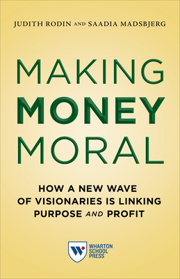 Making Money Moral: How a New Wave of Visionaries Is Linking Purpose and Profit - Rodin, Judith, and Madsbjerg, Saadia