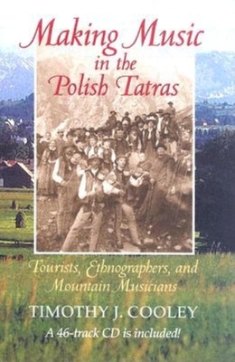 Making Music in the Polish Tatras: Tourists, Ethnographers, and Mountain Musicians - Cooley, Timothy J