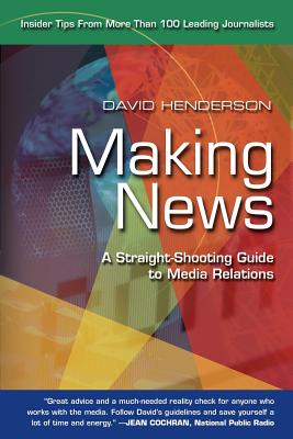 Making News: A Straight-Shooting Guide to Media Relations - Henderson, David