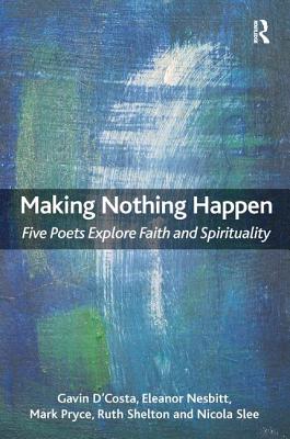 Making Nothing Happen: Five Poets Explore Faith and Spirituality - D'Costa, Gavin, and Nesbitt, Eleanor, and Pryce, Mark