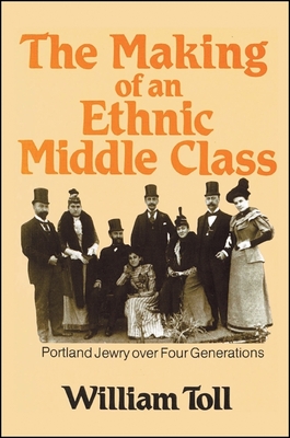 Making of an Ethnic Middle Class: Portland Jewry Over Four Generations - Toll, William