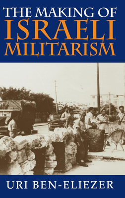 Making of Israeli Militarism - Ben-Eliezer, Uri