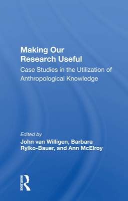 Making Our Research Useful: Case Studies in the Utilization of Anthropological Knowledge - Van Willigen, John (Editor)