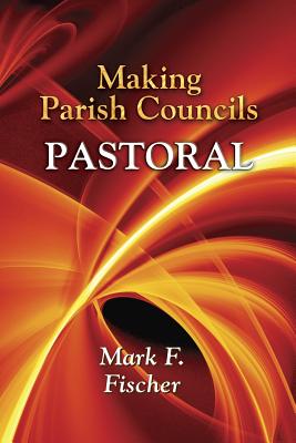 Making Parish Councils Pastoral - Fischer, Mark F