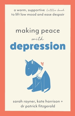 Making Peace with Depression: A warm, supportive little book to lift low mood and ease despair - Rayner, Sarah, and Harrison, Kate, and Fitzgerald, Patrick, Dr.