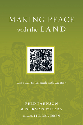 Making Peace with the Land: God's Call to Reconcile with Creation - Bahnson, Fred, and Wirzba, Norman, and McKibben, Bill (Foreword by)