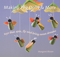 Making Peg Dolls and More: Toys Which Spin, Fly and Bring Sweet Dreams.