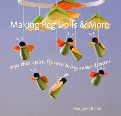 Making Peg Dolls and More: Toys Which Spin, Fly and Bring Sweet Dreams. - Bloom, Margaret
