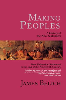 Making Peoples: A History of the New Zealanders from Polynesian Settlement to the End of the Nineteenth Century - Belich, James