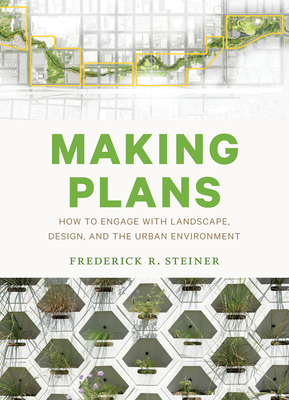 Making Plans: How to Engage with Landscape, Design, and the Urban Environment - Steiner, Frederick R, Dean