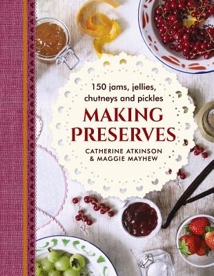 Making Preserves: 150 Jams, Jellies, Chutneys and Pickles - Atkinson, Catherine, and Mayhew, Maggie