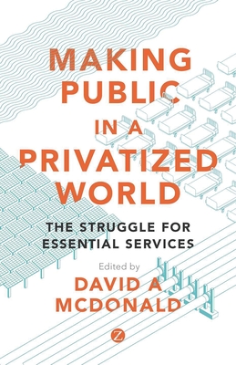 Making Public in a Privatized World: The Struggle for Essential Services - McDonald, David A (Editor)