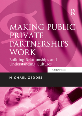 Making Public Private Partnerships Work: Building Relationships and Understanding Cultures - Geddes, Michael