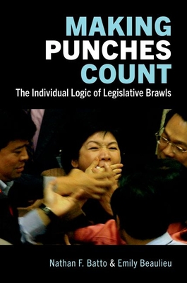 Making Punches Count: The Individual Logic of Legislative Brawls - Batto, Nathan F, and Beaulieu, Emily