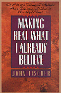 Making Real What I Already Believe: Of All the Things I Believe as a Christian, What is Really Mine? - Fischer, John