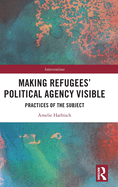 Making Refugees' Political Agency Visible: Practices of the Subject