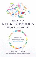 Making Relationships Work at Work: A toolkit for getting more done with less stress